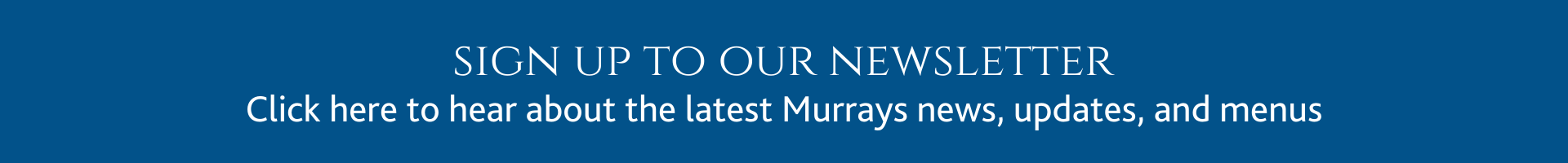 Sign up to our newsletter to hear the latest news, updates and menus from Murrays